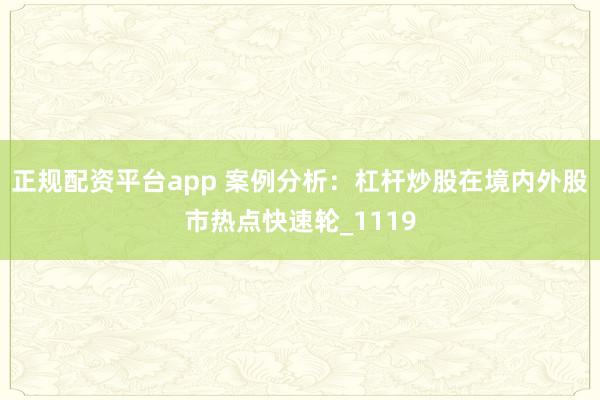 正规配资平台app 案例分析：杠杆炒股在境内外股市热点快速轮_1119