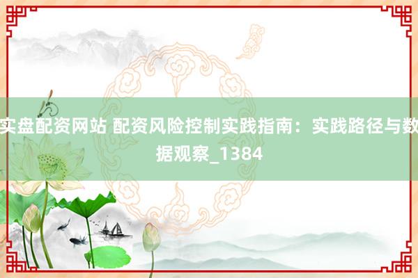 实盘配资网站 配资风险控制实践指南：实践路径与数据观察_1384