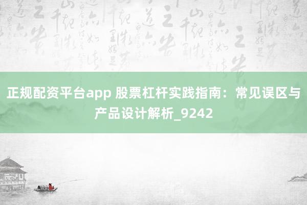 正规配资平台app 股票杠杆实践指南：常见误区与产品设计解析_9242