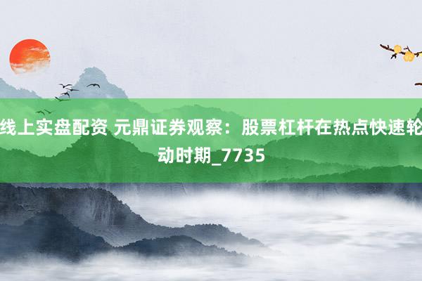 线上实盘配资 元鼎证券观察：股票杠杆在热点快速轮动时期_7735