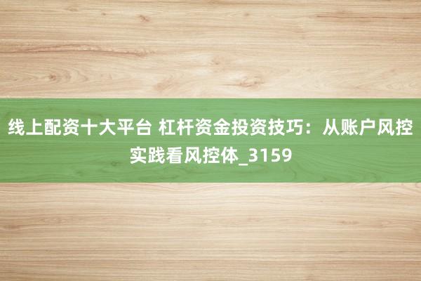 线上配资十大平台 杠杆资金投资技巧：从账户风控实践看风控体_3159