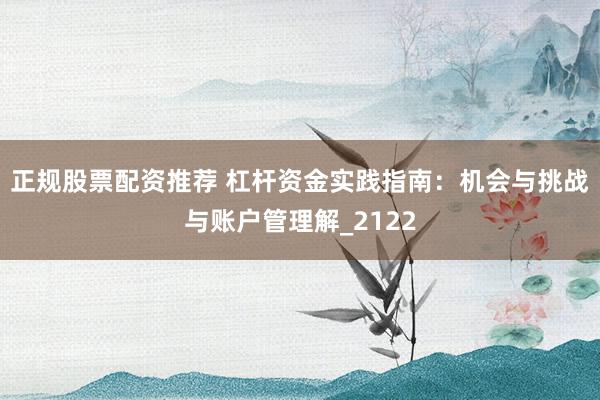 正规股票配资推荐 杠杆资金实践指南：机会与挑战与账户管理解_2122