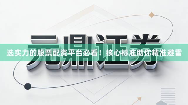 选实力的股票配资平台必看！核心标准助你精准避雷