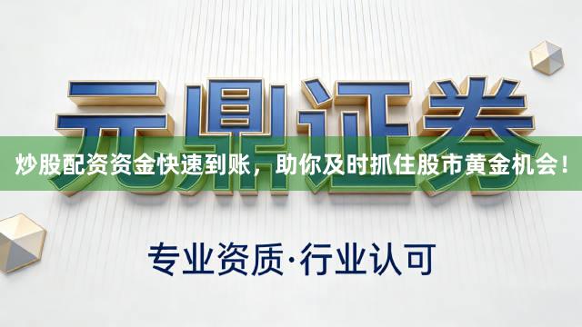 炒股配资资金快速到账，助你及时抓住股市黄金机会！