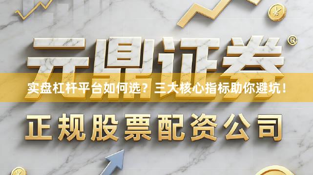 实盘杠杆平台如何选?三大核心指标助你避坑!