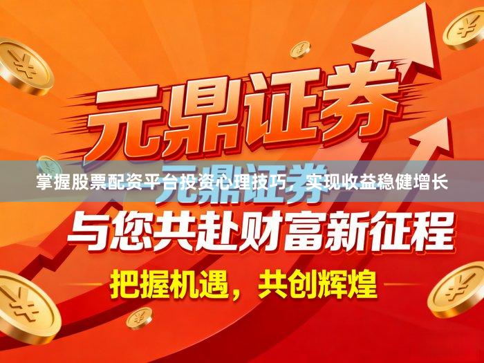 掌握股票配资平台投资心理技巧，实现收益稳健增长