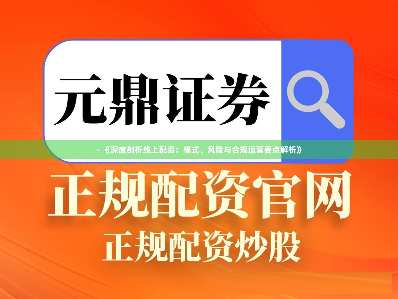 - 《深度剖析线上配资:模式、风险与合规运营要点解析》