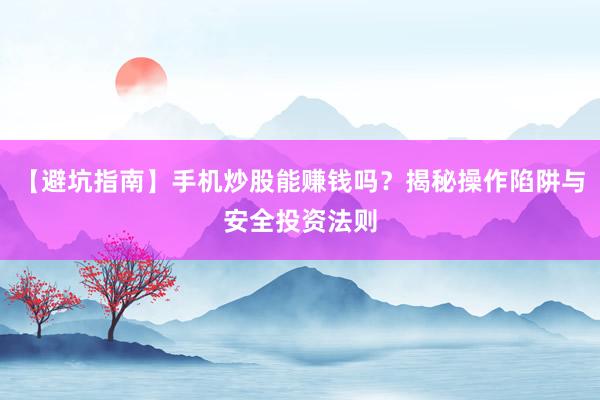 【避坑指南】手机炒股能赚钱吗？揭秘操作陷阱与安全投资法则