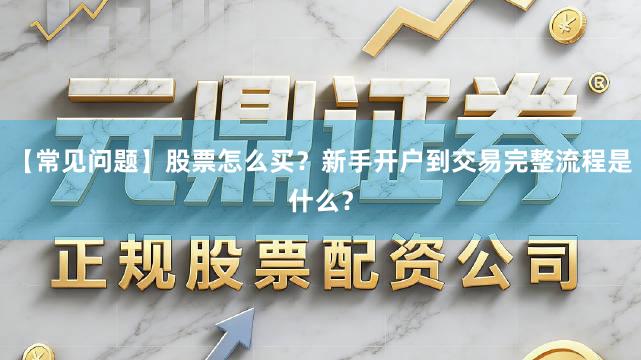 【常见问题】股票怎么买？新手开户到交易完整流程是什么？