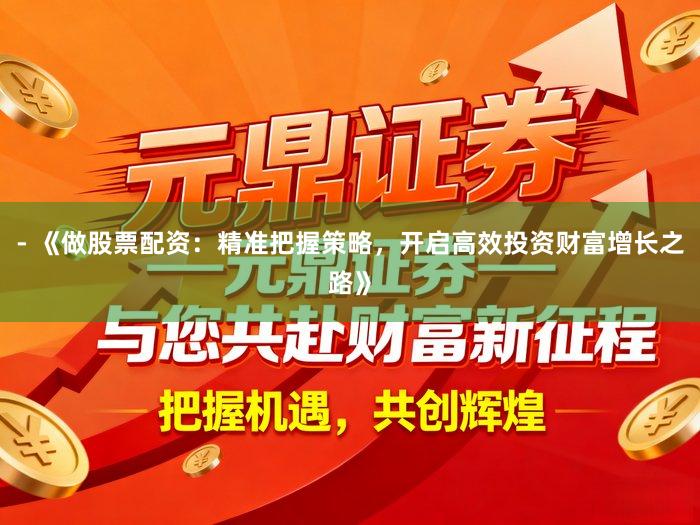 - 《做股票配资：精准把握策略，开启高效投资财富增长之路》