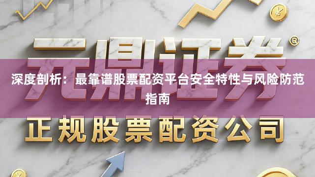 深度剖析：最靠谱股票配资平台安全特性与风险防范指南