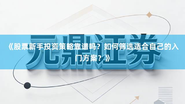 《股票新手投资策略靠谱吗？如何筛选适合自己的入门方案？》