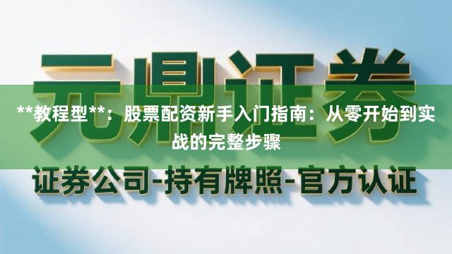 **教程型**：股票配资新手入门指南：从零开始到实战的完整步骤