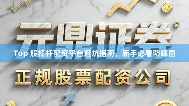 Top 股杠杆配资平台避坑指南,新手必看防踩雷