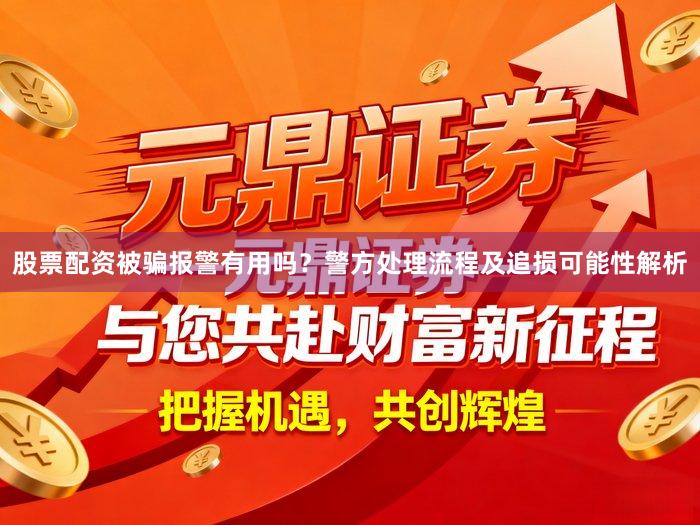 股票配资被骗报警有用吗？警方处理流程及追损可能性解析