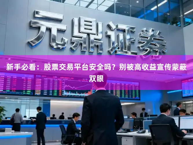 新手必看：股票交易平台安全吗？别被高收益宣传蒙蔽双眼