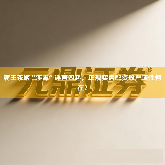 霸王茶姬“涉毒”谣言四起，正规实盘配资般严谨性何在？