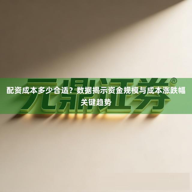 配资成本多少合适？数据揭示资金规模与成本涨跌幅关键趋势