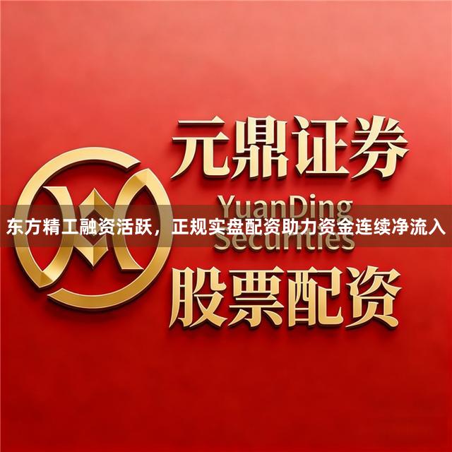 东方精工融资活跃，正规实盘配资助力资金连续净流入