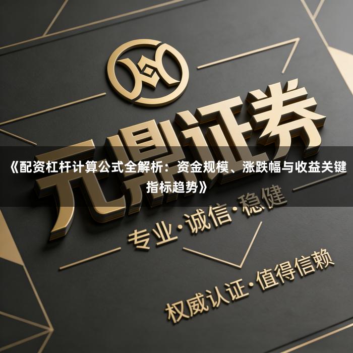 《配资杠杆计算公式全解析：资金规模、涨跌幅与收益关键指标趋势》