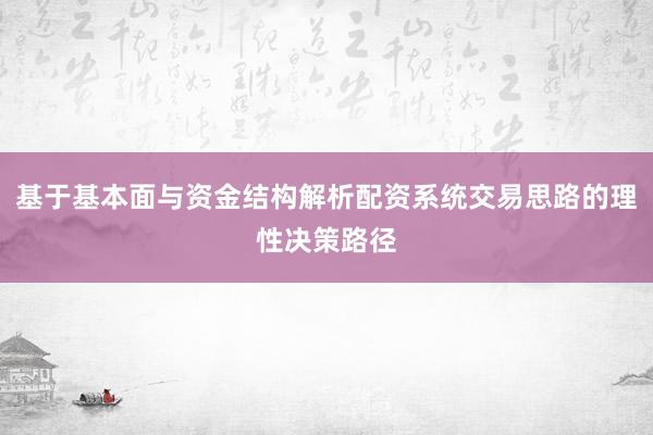 基于基本面与资金结构解析配资系统交易思路的理性决策路径