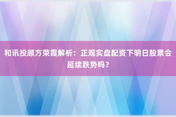 和讯投顾方荣霞解析：正规实盘配资下明日股票会延续跌势吗？