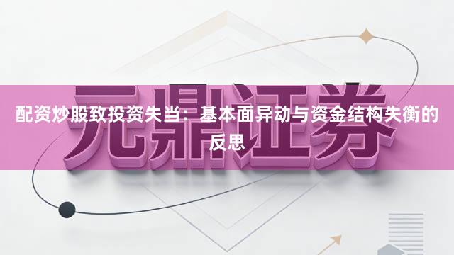 配资炒股致投资失当：基本面异动与资金结构失衡的反思