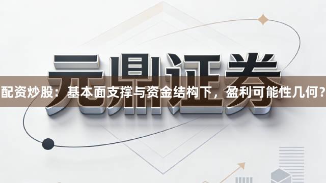 配资炒股：基本面支撑与资金结构下，盈利可能性几何？