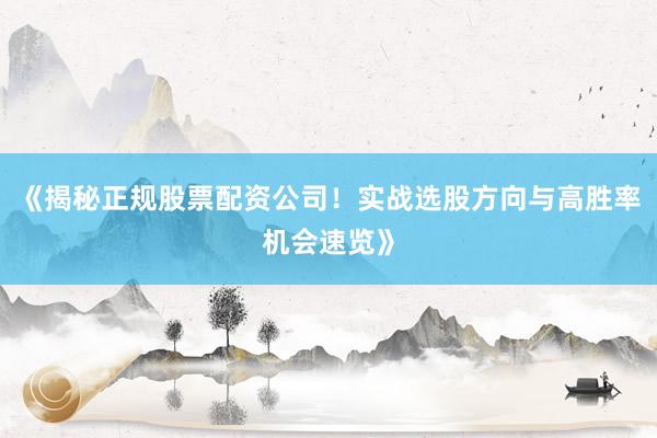《揭秘正规股票配资公司！实战选股方向与高胜率机会速览》