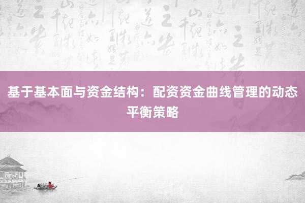 基于基本面与资金结构：配资资金曲线管理的动态平衡策略
