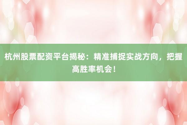 杭州股票配资平台揭秘：精准捕捉实战方向，把握高胜率机会！