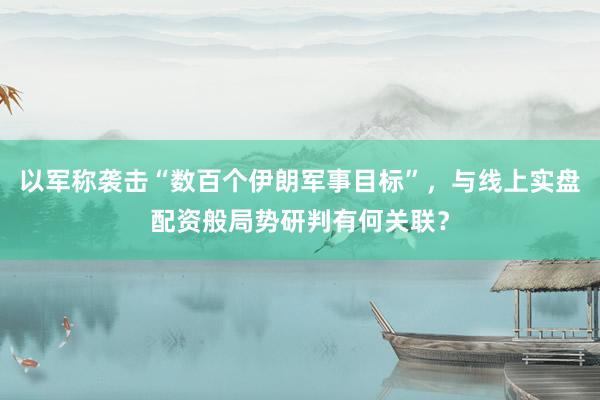 以军称袭击“数百个伊朗军事目标”，与线上实盘配资般局势研判有何关联？