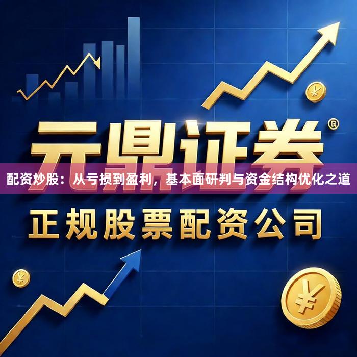 配资炒股：从亏损到盈利，基本面研判与资金结构优化之道