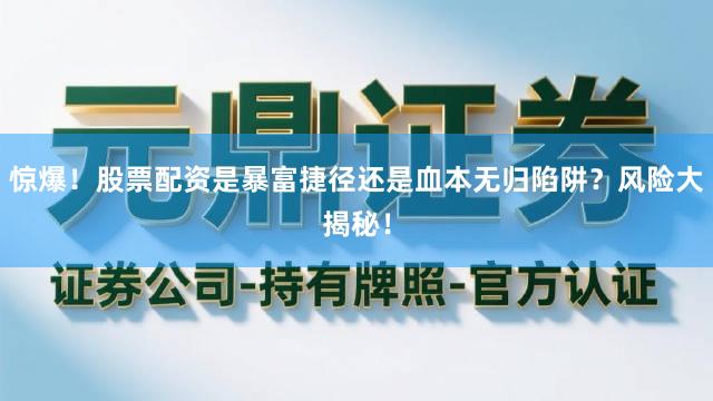 惊爆！股票配资是暴富捷径还是血本无归陷阱？风险大揭秘！