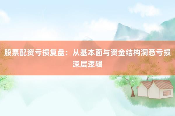 股票配资亏损复盘：从基本面与资金结构洞悉亏损深层逻辑