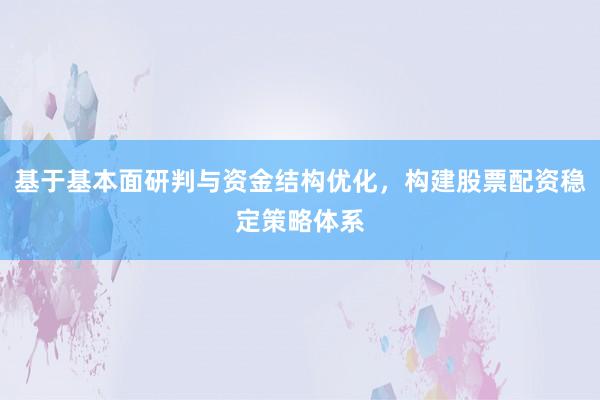 基于基本面研判与资金结构优化，构建股票配资稳定策略体系