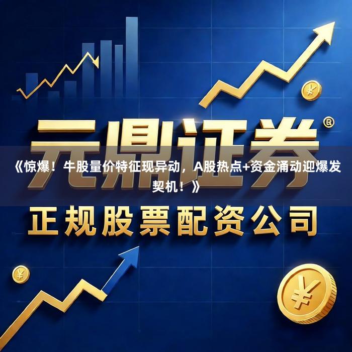 《惊爆！牛股量价特征现异动，A股热点+资金涌动迎爆发契机！》
