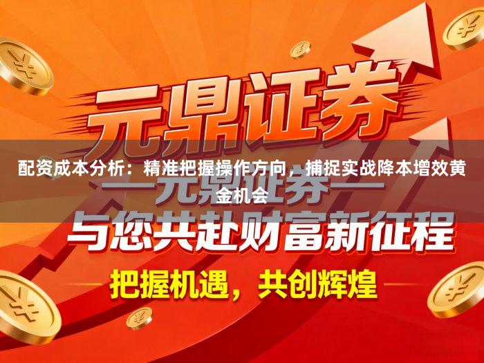 配资成本分析：精准把握操作方向，捕捉实战降本增效黄金机会