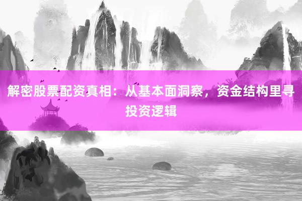 解密股票配资真相：从基本面洞察，资金结构里寻投资逻辑