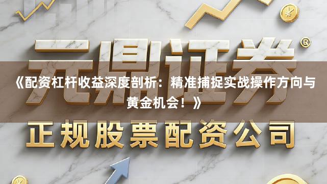 《配资杠杆收益深度剖析:精准捕捉实战操作方向与黄金机会!》