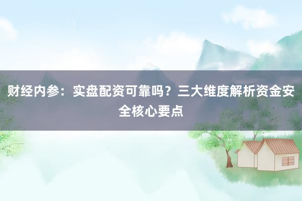 财经内参：实盘配资可靠吗？三大维度解析资金安全核心要点