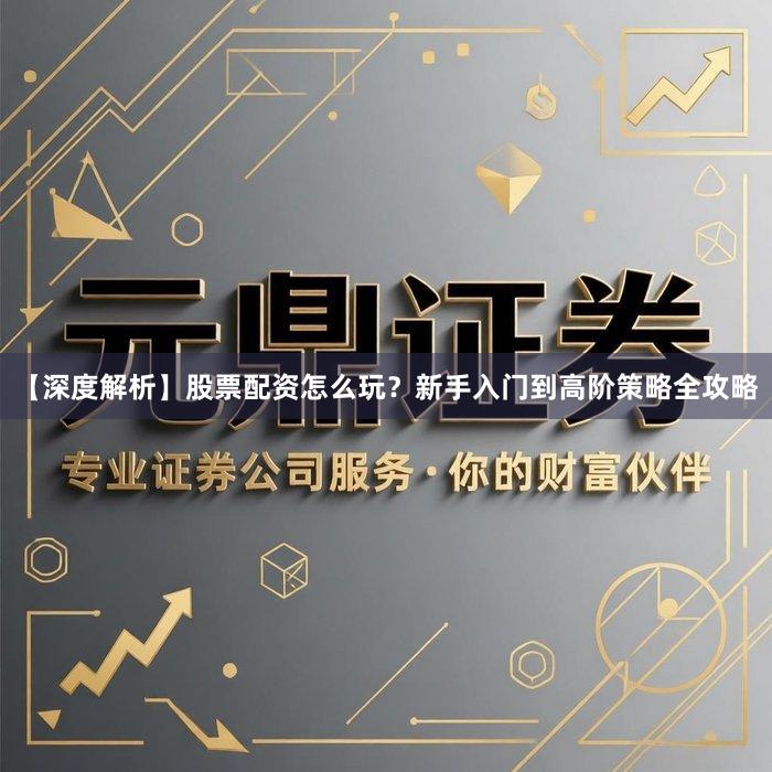 【深度解析】股票配资怎么玩？新手入门到高阶策略全攻略