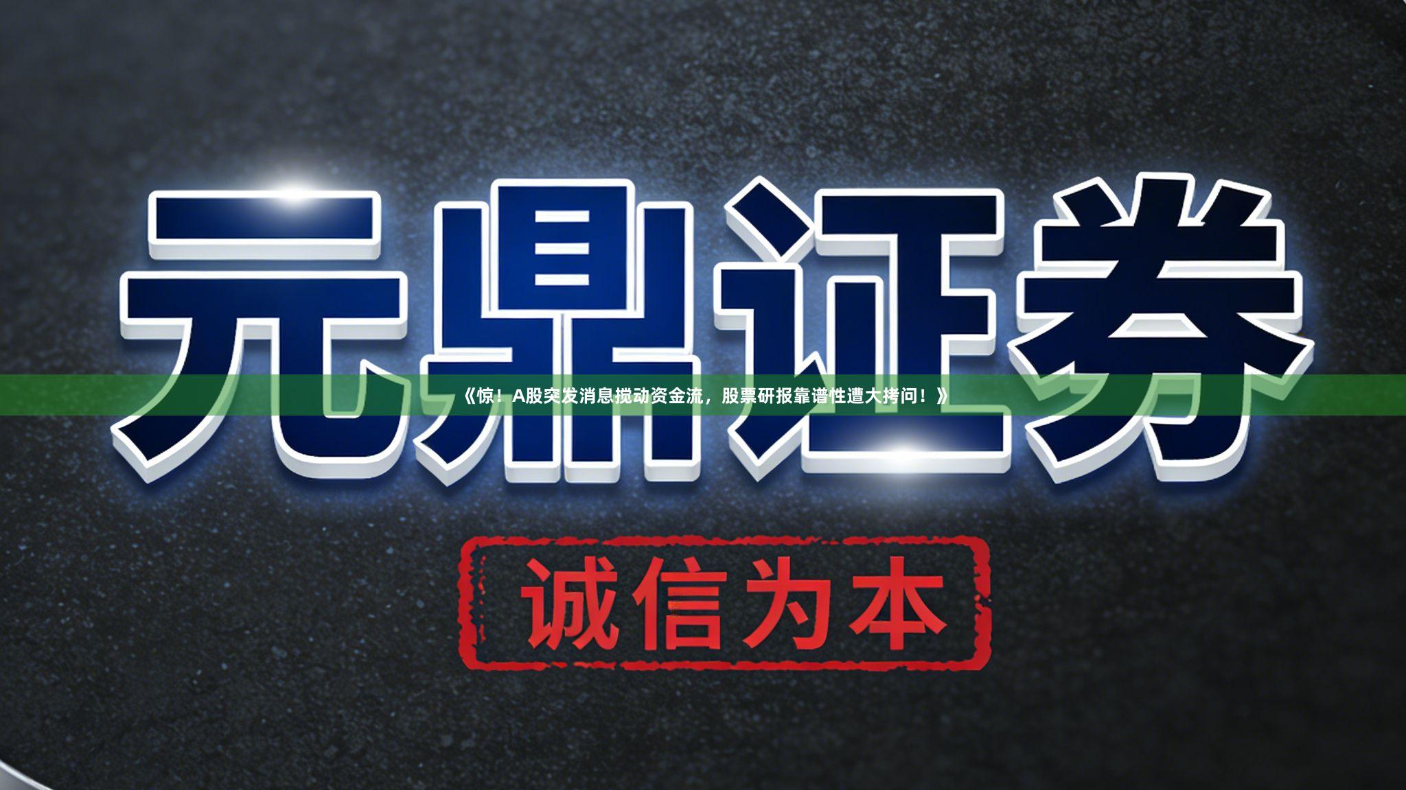 《惊！A股突发消息搅动资金流，股票研报靠谱性遭大拷问！》