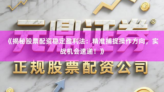 《揭秘股票配资稳定盈利法：精准捕捉操作方向，实战机会速递！》