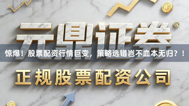 惊爆！股票配资行情巨变，策略选错岂不血本无归？！