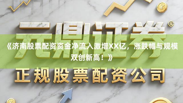 《济南股票配资资金净流入激增XX亿，涨跌幅与规模双创新高！》
