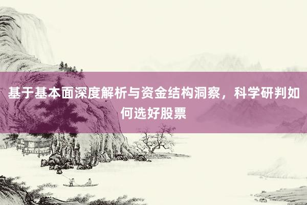 基于基本面深度解析与资金结构洞察，科学研判如何选好股票