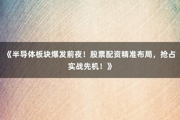 《半导体板块爆发前夜！股票配资精准布局，抢占实战先机！》