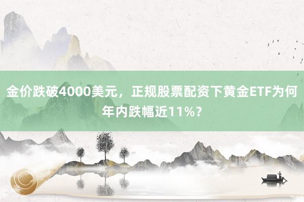金价跌破4000美元，正规股票配资下黄金ETF为何年内跌幅近11%？