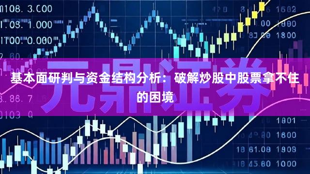 基本面研判与资金结构分析：破解炒股中股票拿不住的困境